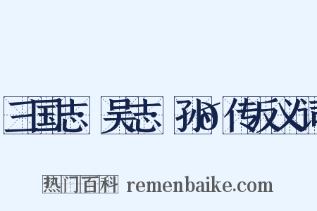 三国志·吴志·孙𬘭传反义词是什么意思的图片